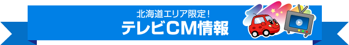 北海道エリア限定！テレビCM情報