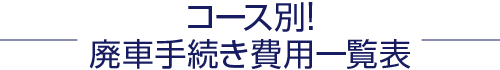 コース別！廃車手続き費用一覧表