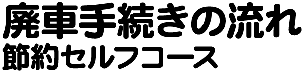 廃車手続きの流れ 節約セルフコース