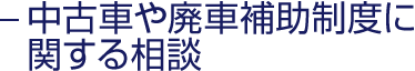 中古車や廃車補助制度に関する相談