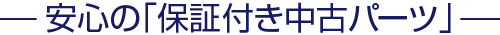 安心の「保証付き中古パーツ」