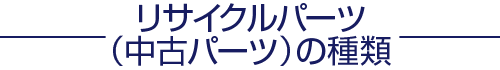 リサイクルパーツ（中古パーツ）の種類