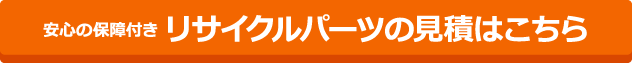 安心の保障付き リサイクルパーツの見積はこちら