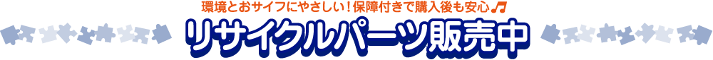 環境とおサイフにやさしい！保証付きで購入後も安心 リサイクルパーツ販売中