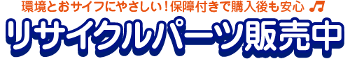 環境とおサイフにやさしい！保証付きで購入後も安心 リサイクルパーツ販売中