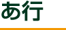 あ行